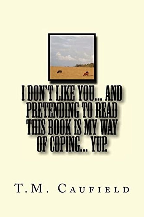 I Don't Like You... And Pretending To Read This Book Is My Way Of Coping... Yup. -..
