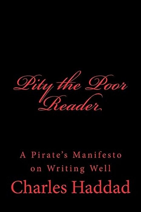 Pity The Poor Reader: A Pirate's Manifesto On Writing Well-..