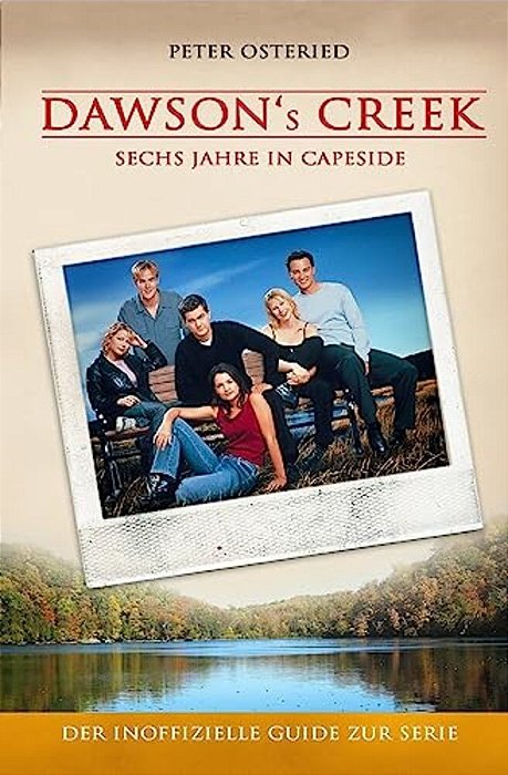 Dawson's Creek - Sechs Jahre In Capeside: Der Inoffizielle Guide Zur Serie-..