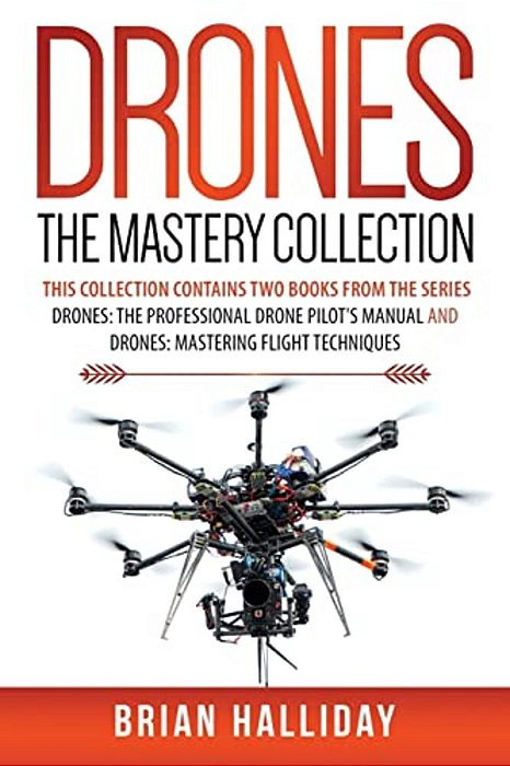 Drones The Mastery Collection: This Collection Contains 2 Books From The Series Drones: The Professional Drone Pilot's Manual And Drones: Mastering Fl-..