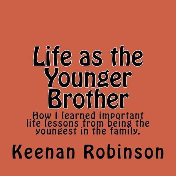 Life As The Younger Brother: How I Learned Important Life Lessons From Being The Youngest In The Family. -..