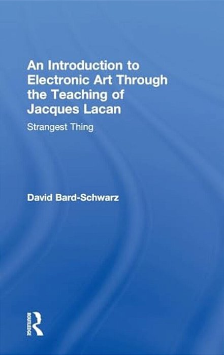 An Introduction To Electronic Art Through The Teaching Of Jacques Lacan: Strangest Thing-..