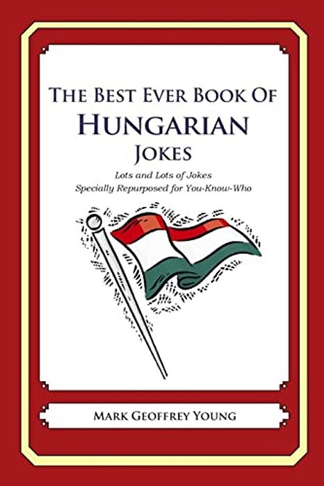 The Best Ever Book Of Hungarian Jokes: Lots And Lots Of Jokes Specially Repurposed For You-Know-who-..
