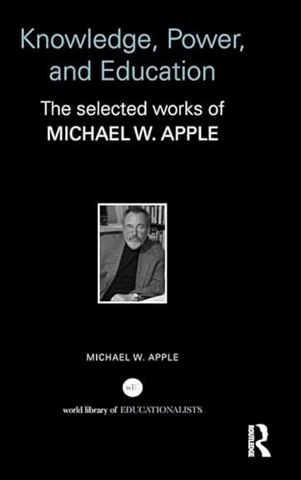 Knowledge, Power, And Education: The Selected Works Of Michael W. Apple-..