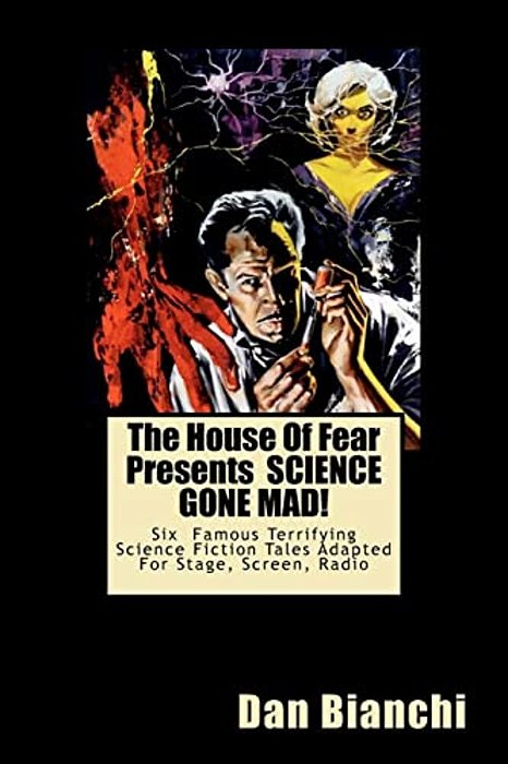 The House Of Fear Presents Science Gone Mad!: Six Terrifying Tales Of Science-Fiction Adapted For Stage, Screen, Radio-..