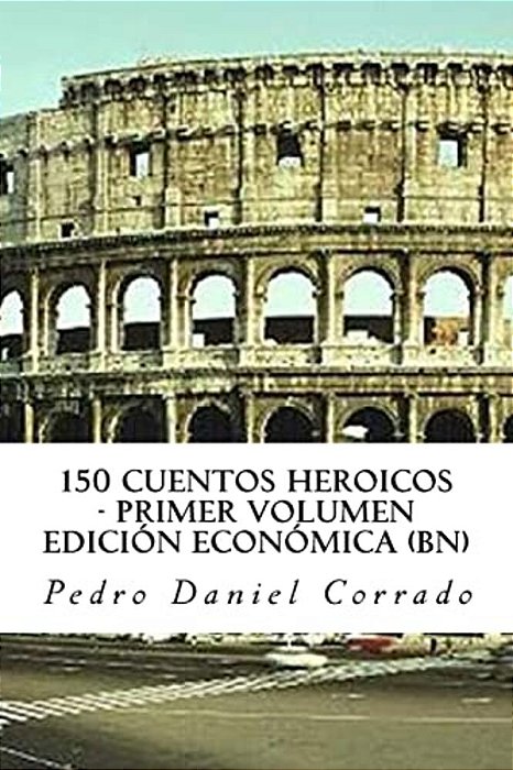 150 Cuentos Heroicos - Primer Volumen - Bn: Primer Volumen Del Sexto Libro De La Serie 365 Cuentos Infantiles Y Juveniles-..