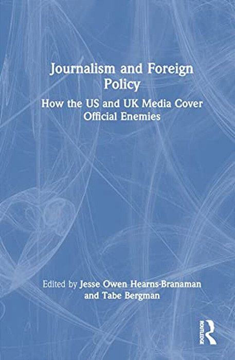 Journalism And Foreign Policy: How The US And UK Media Cover Official Enemies-..
