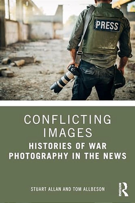 Conflicting Images: Histories Of War Photography In The News-..