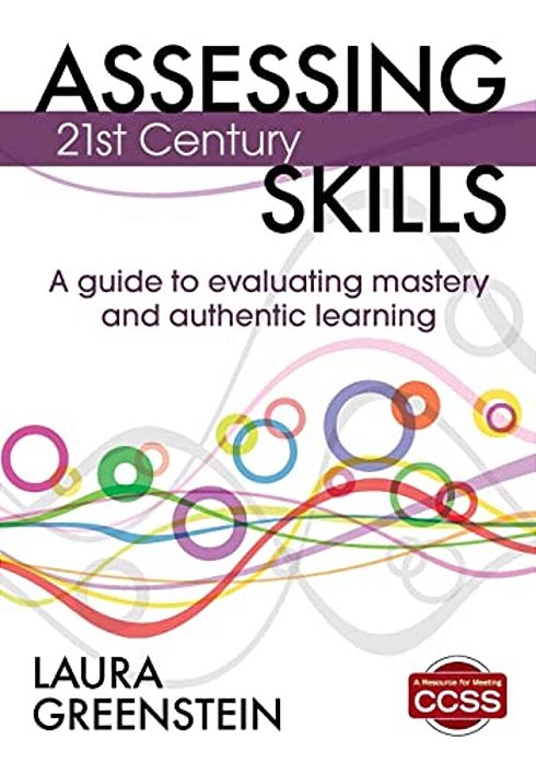 Assessing 21St Century Skills: A Guide To Evaluating Mastery And Authentic Learning-..