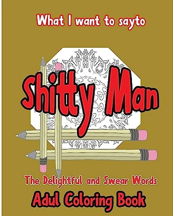 What I Want To Say To Shitty Man: The Delightful And Swear Words Adult Coloring Book-..