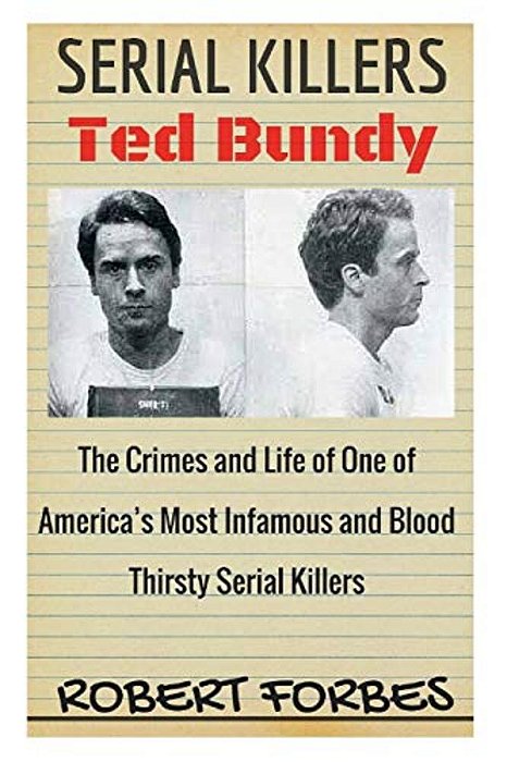 Serial Killers: Ted Bundy - The Crimes And Life Of One Of America's Most Infamous And Blood Thirsty-..