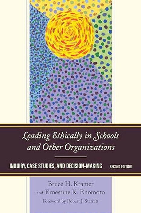 Leading Ethically In Schools And Other Organizations: Inquiry, Case Studies, And Decision-Making-..