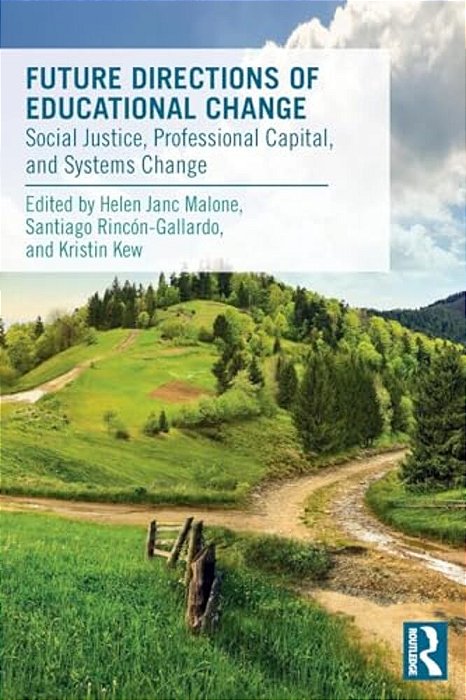 Future Directions Of Educational Change: Social Justice, Professional Capital, And Systems Change-..