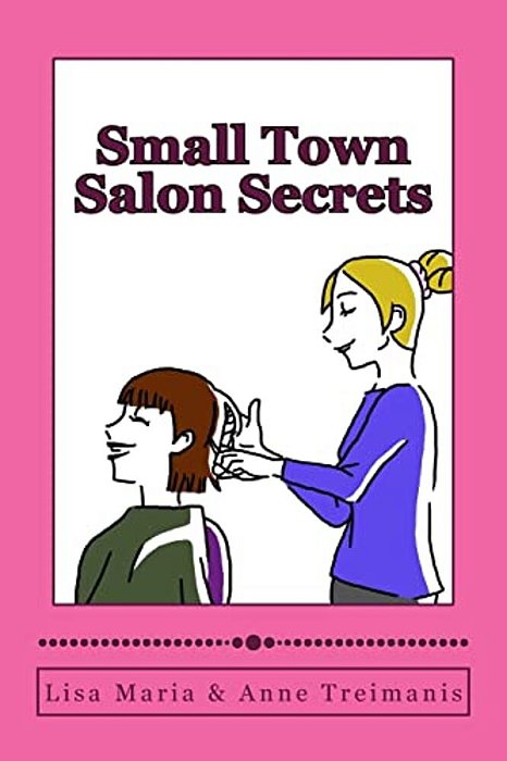 Small Town Salon Secrets: True Stories About The Stylists From Lisa's Classic Cuts That Will Make Your Hair Curl!-..