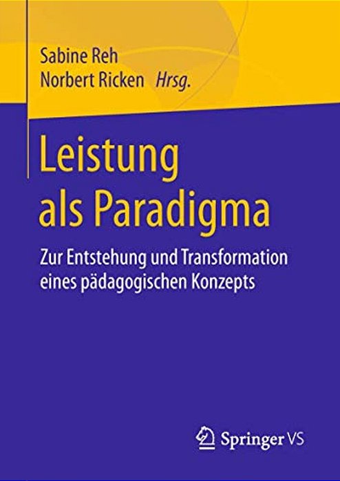 Leistung Als Paradigma: Zur Entstehung Und Transformation Eines Pädagogischen Konzepts-..
