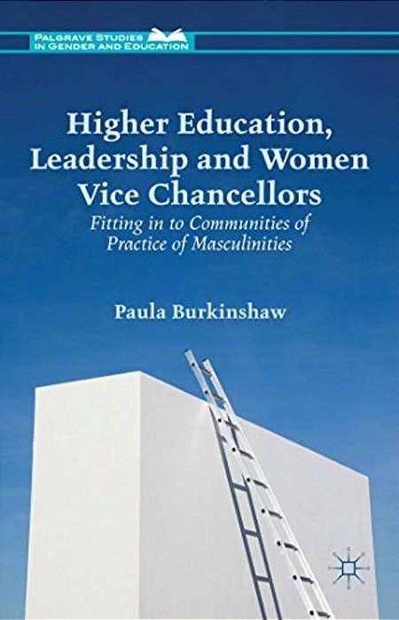 Higher Education, Leadership And Women Vice Chancellors: Fitting In To Communities Of Practice Of Masculinities-..