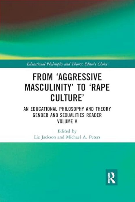 From 'Aggressive Masculinity' To 'Rape Culture': An Educational Philosophy And Theory Gender And Sexualities Reader, Volume V-..