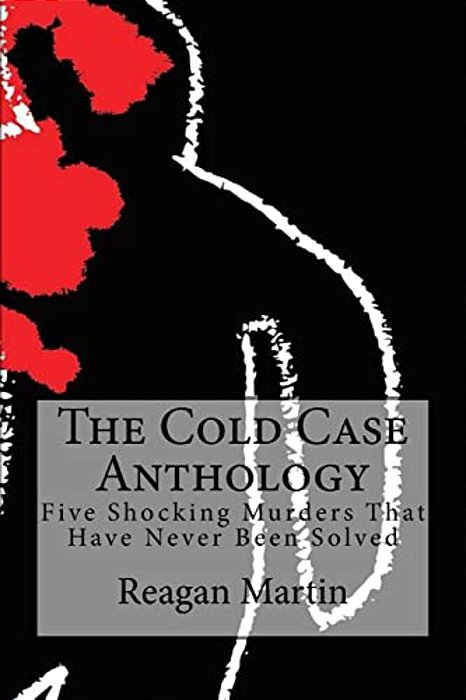 The Cold Case Anthology: Five Shocking Murders That Have Never Been Solved-..