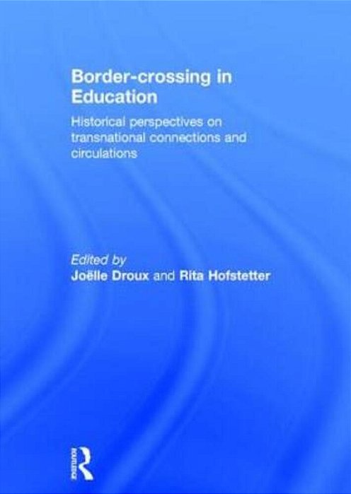 Border-Crossing In Education: Historical Perspectives On Transnational Connections And Circulations-..