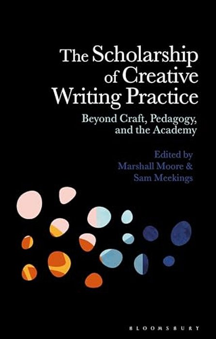 The Scholarship Of Creative Writing Practice: Beyond Craft, Pedagogy, And The Academy-..