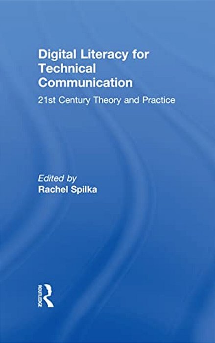 Digital Literacy For Technical Communication: 21St Century Theory And Practice-..