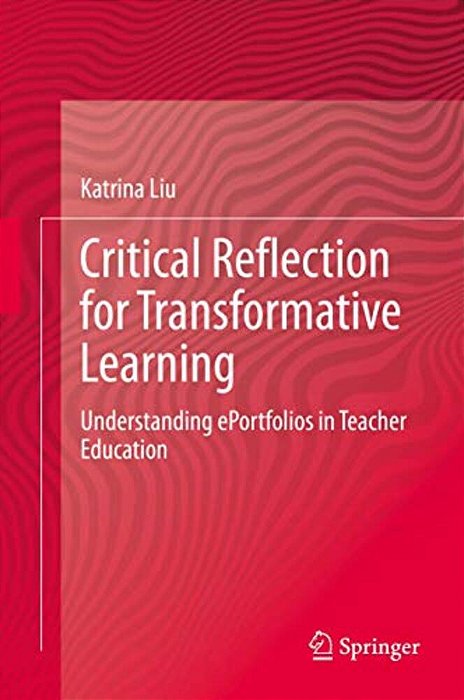 Critical Reflection For Transformative Learning: Understanding E-Portfolios In Teacher Education-..
