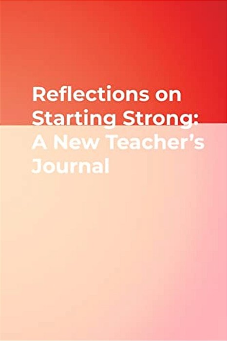 Reflections On Starting Strong: A New Teacher's Journal-..
