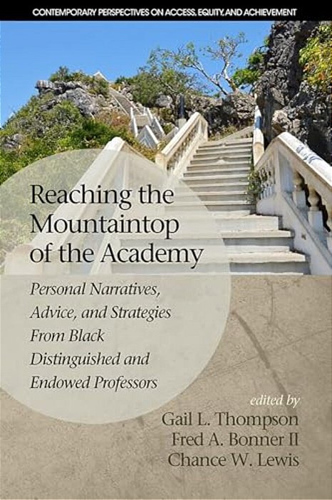 Reaching The Mountaintop Of The Academy: Personal Narratives, Advice And Strategies From Black Distinguished And Endowed Professors-..