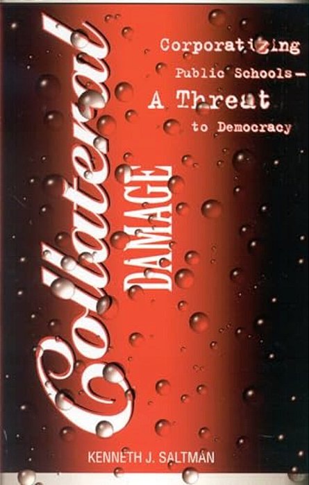 Collateral Damage: Corporatizing Public Schools--a Threat To Democracy-..