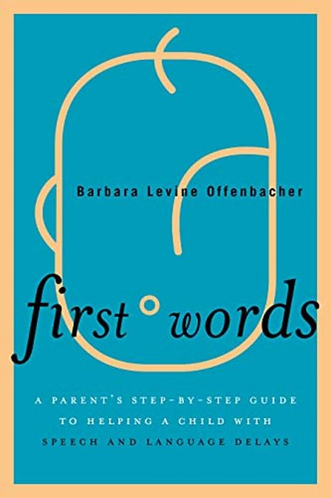 First Words: A Parent's Step-By-step Guide To Helping A Child With Speech And Language Delays-..