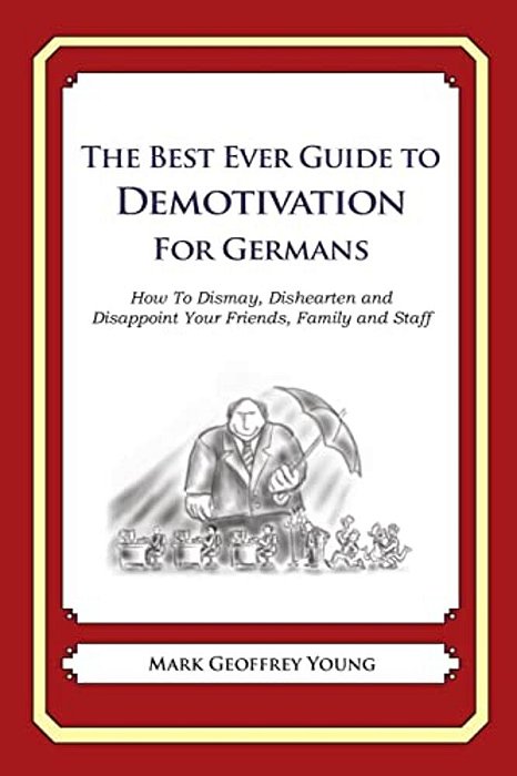 The Best Ever Guide To Demotivation For Germans: How To Dismay, Dishearten And Disappoint Your Friends, Family And Staff-..