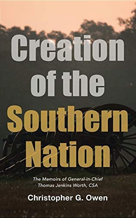 Creation Of The Southern Nation: The Memoirs Of General-In-chief Thomas Jenkins Worth, Csa-..
