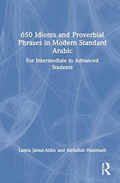 650 Idioms And Proverbial Phrases In Modern Standard Arabic: For Intermediate To Advanced Students-..