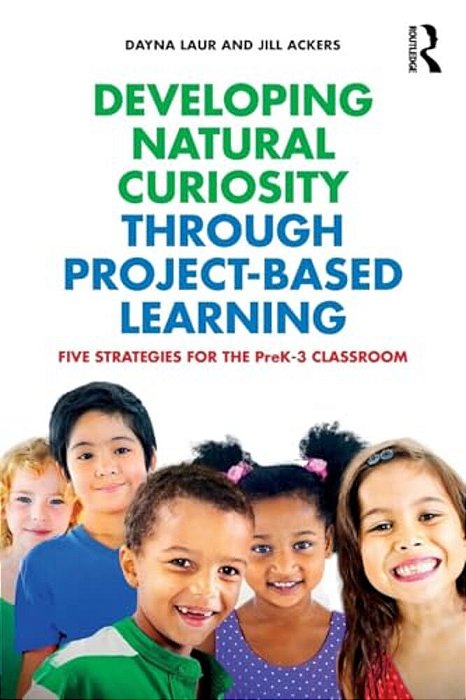 Developing Natural Curiosity Through Project-Based Learning: Five Strategies For The Prek-3 Classroom-..