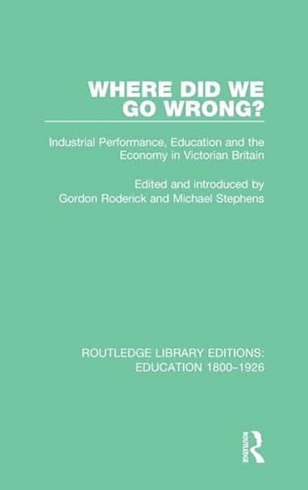 Where Did We Go Wrong?: Industrial Performance, Education And The Economy In Victorian Britain-..
