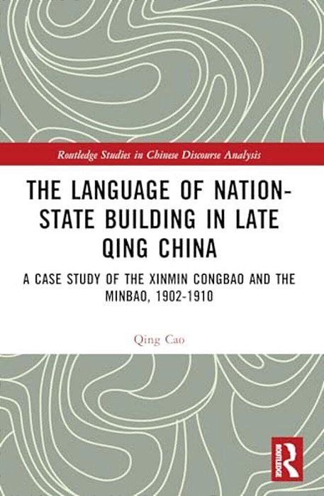 The Language Of Nation-State Building In Late Qing China: A Case Study Of The Xinmin Congbao And The Minbao, 1902-1910-..