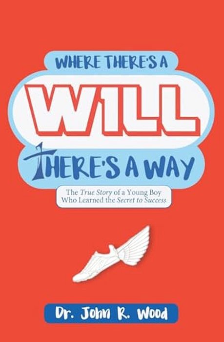 Where There Is A Will There Is A Way: The True Story Of A Young Boy Who Learned The Secret To Success-..