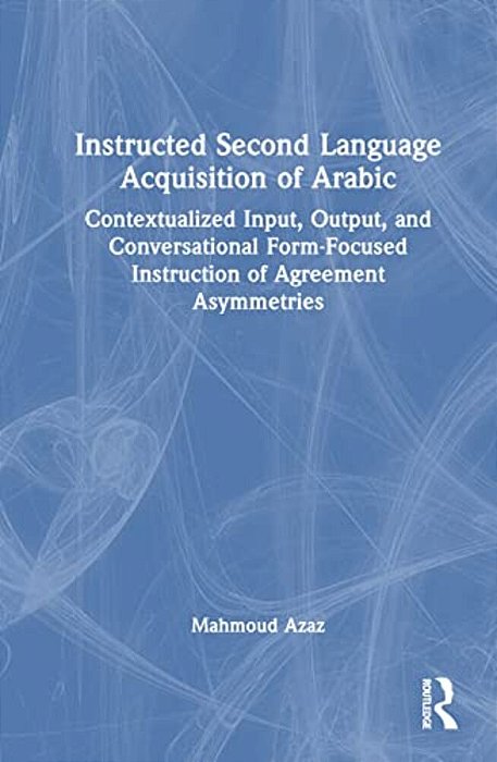 Instructed Second Language Acquisition Of Arabic: Contextualized Input, Output, And Conversational Form-Focused Instruction Of Agreement Asymmetries-..