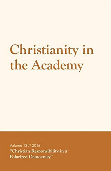 Christianity In The Academy 2016: Christian Responsibility In A Polarized Democracy-..
