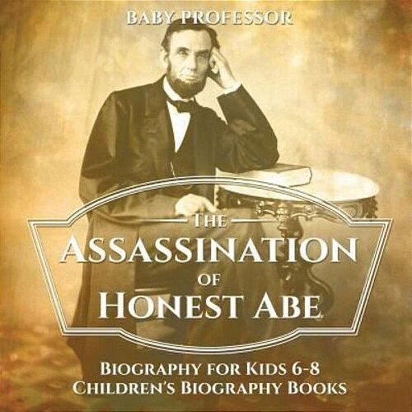 The Assassination Of Honest Abe - Biography For Kids 6-8 Children's Biography Books-..