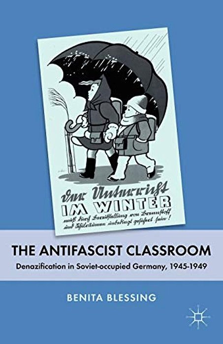 The Antifascist Classroom: Denazification In Soviet-Occupied Germany, 1945-1949-..