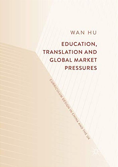 Education, Translation And Global Market Pressures: Curriculum Design In China And The UK-..