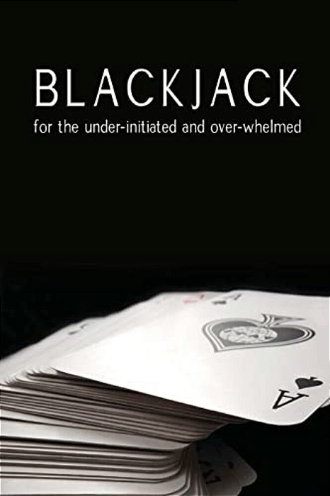 Blackjack For The Under-Initiated And Over-Whelmed-..