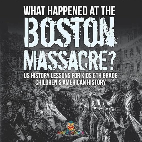 What Happened At The Boston Massacre? US History Lessons For Kids 6Th Grade Children's American History-..