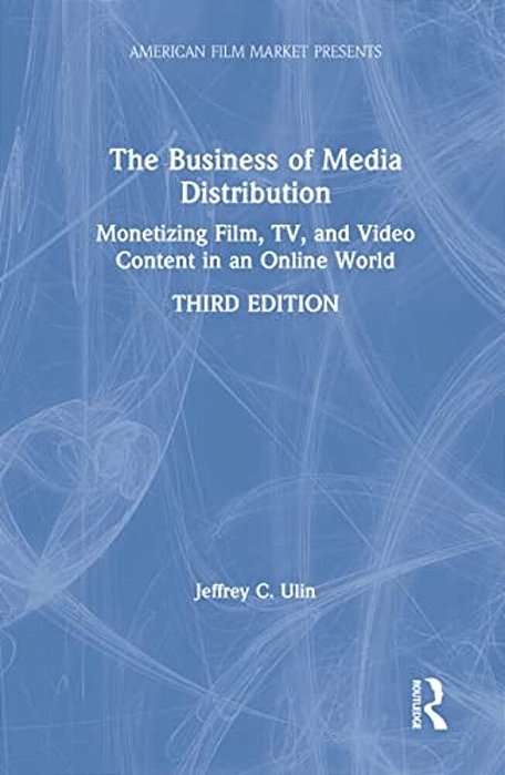 The Business Of Media Distribution: Monetizing Film, Tv, And Video Content In An Online World-..