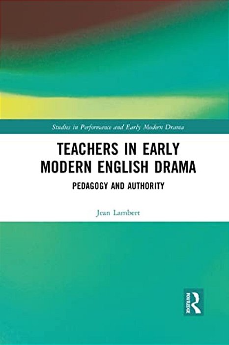 Teachers In Early Modern English Drama: Pedagogy And Authority-..