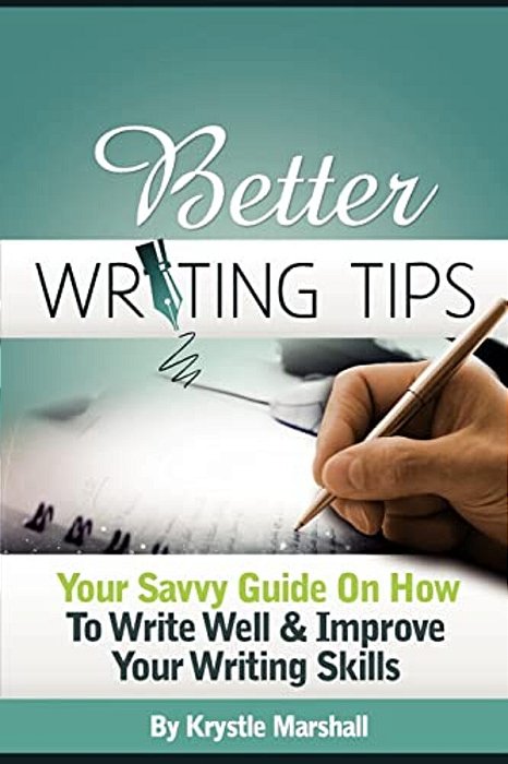 Better Writing Tips: Your Savvy Guide On How To Write Well & Improve Your Writing Skills-..