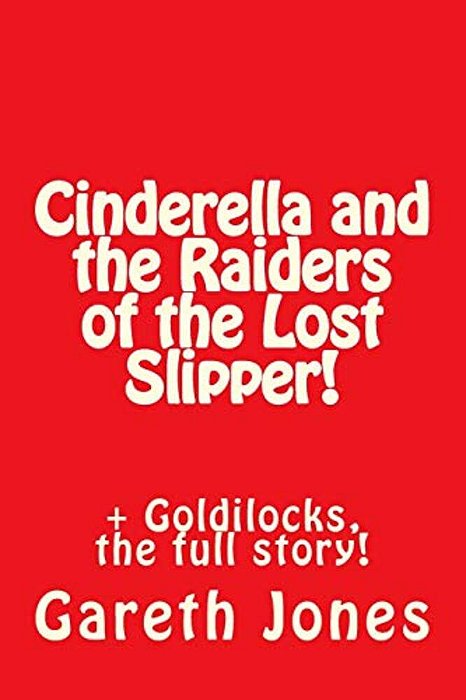 Cinderella And The Raiders Of The Lost Slipper!: + Goldilocks, The Full Story!-..