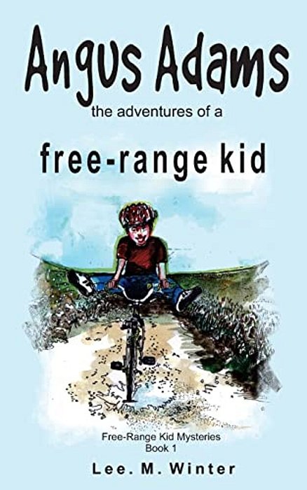 Angus Adams: The Adventures Of A Free-Range Kid-..