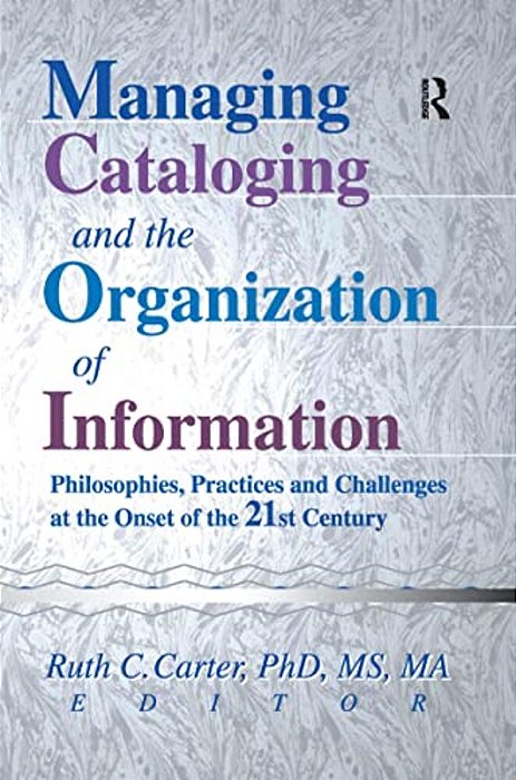 Managing Cataloging And The Organization Of Information: Philosophies, Practices And Challenges At The Onset Of The 21St Century-..